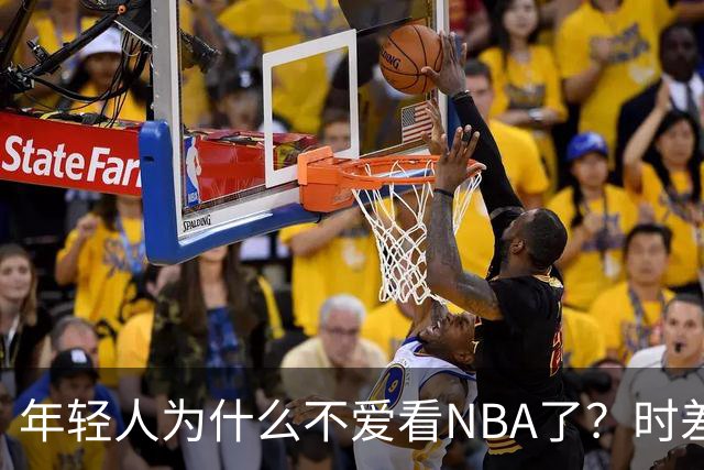 年轻人为什么不爱看NBA了？时差、付费、观赏性都是原因
