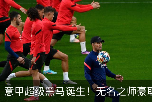 意甲超级黑马诞生!无名之师豪取三连胜,全员平民阵容却打遍强敌