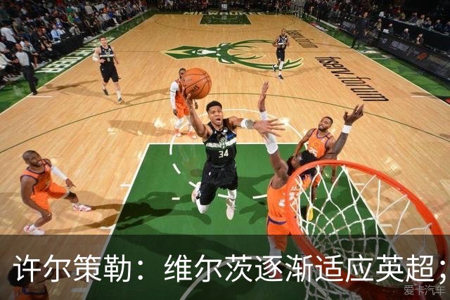 许尔策勒：维尔茨逐渐适应英超；我们去安菲尔德是为了赢球
