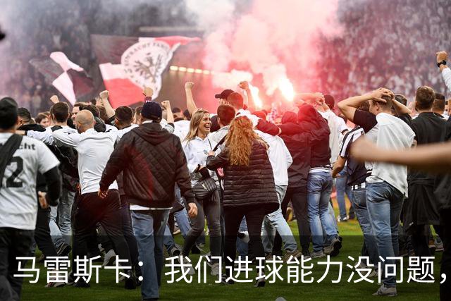 马雷斯卡：我们进球能力没问题，我们需要避免因低级失误丢球